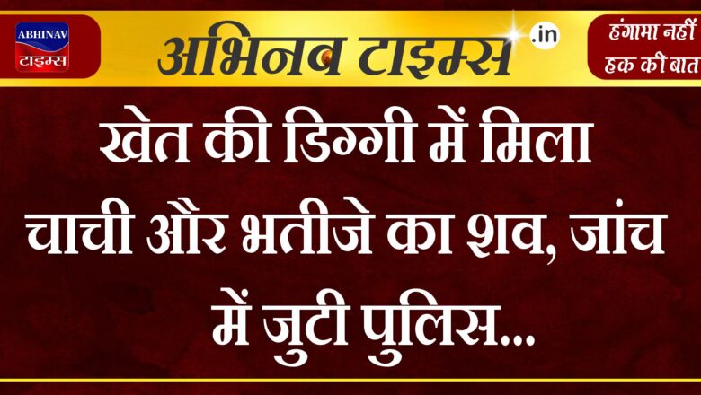 खेत की डिग्गी में मिला चाची और भतीजे का शव, जांच में जुटी पुलिस