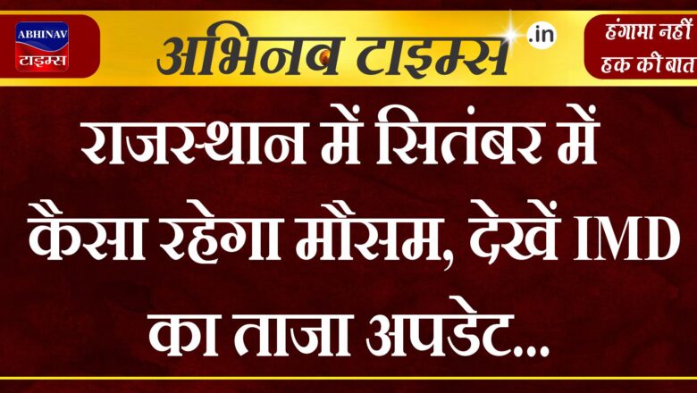 राजस्थान में सितंबर में कैसा रहेगा मौसम, देखें IMD का ताजा अपडेट  