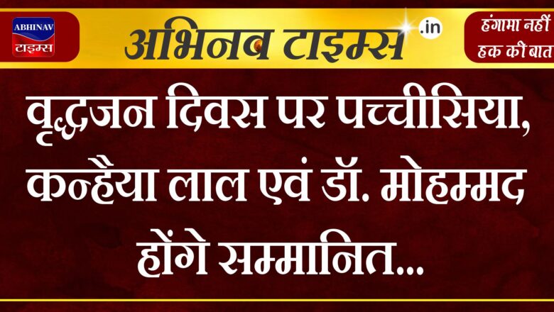 वृद्धजन दिवस पर पच्चीसिया, कन्हैया लाल एवं डॉ. मोहम्मद होंगे सम्मानित