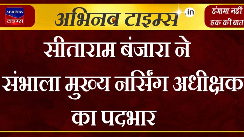 सीताराम बंजारा ने संभाला मुख्य नर्सिंग अधीक्षक का पदभार