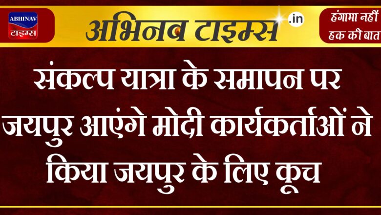 संकल्प यात्रा के समापन पर जयपुर आएंगे मोदी कार्यकर्ताओं ने किया जयपुर के लिए कूच