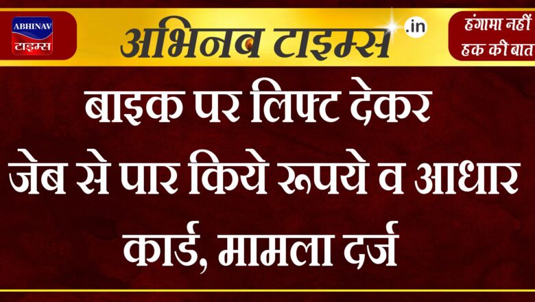 बाइक पर लिफ्ट देकर जेब से पार किये रूपये व आधार कार्ड, मामला दर्ज