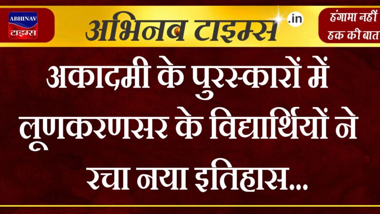 अकादमी के पुरस्कारों में लूणकरणसर के विद्यार्थियों ने रचा नया इतिहास