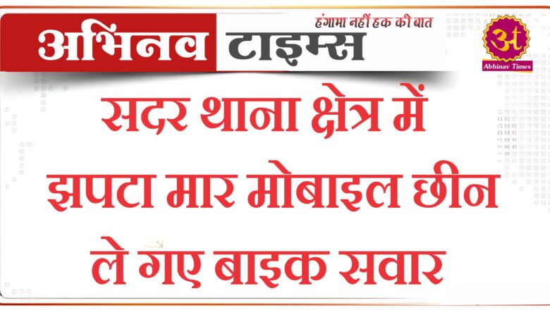 सदर थाना क्षेत्र में झपटा मार मोबाइल छीन ले गए बाइक सवार