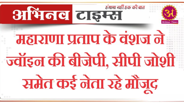 महाराणा प्रताप के वंशज ने ज्वॉइन की बीजेपी, सीपी जोशी समेत कई नेता रहे मौजूद