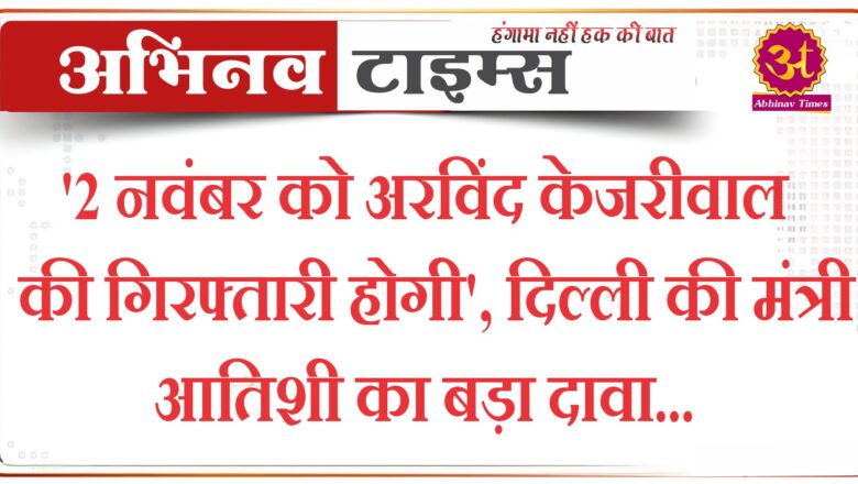 ‘2 नवंबर को अरविंद केजरीवाल की गिरफ्तारी होगी’, दिल्ली की मंत्री आतिशी का बड़ा दावा