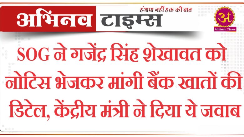 SOG ने गजेंद्र सिंह शेखावत को नोटिस भेजकर मांगी बैंक खातों की डिटेल, केंद्रीय मंत्री ने दिया ये जवाब