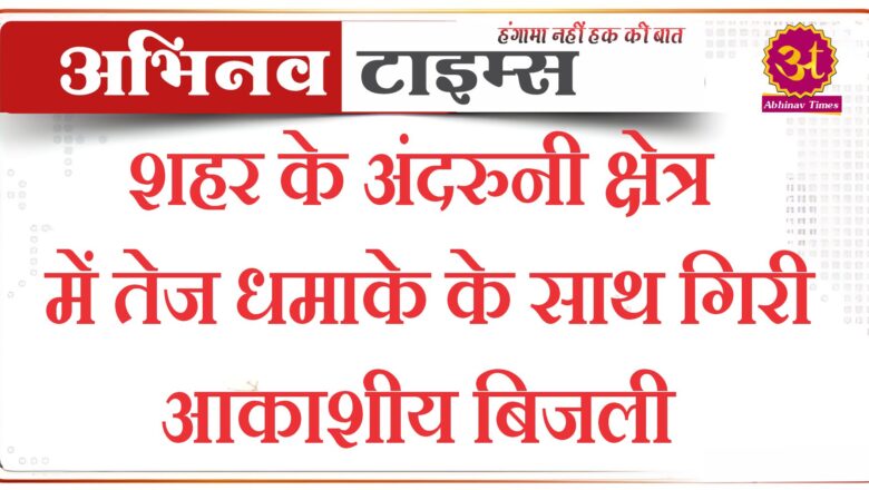 शहर के अंदरुनी क्षेत्र में तेज धमाके के साथ गिरी आकाशीय बिजली 