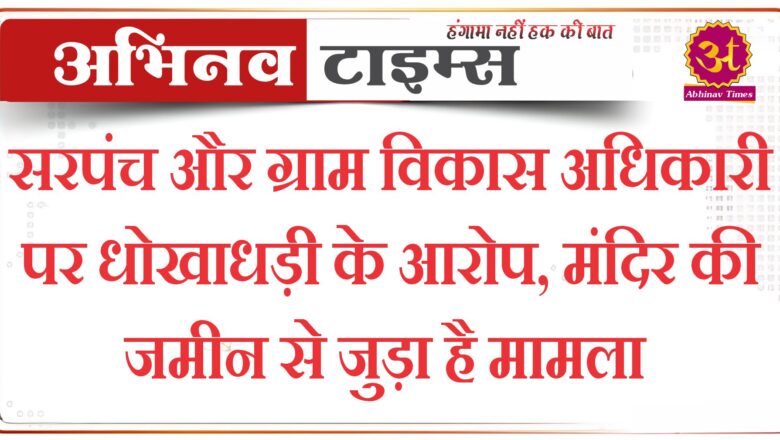 सरपंच और ग्राम विकास अधिकारी पर धोखाधड़ी के आरोप,मंदिर की जमीन से जुड़ा है मामला