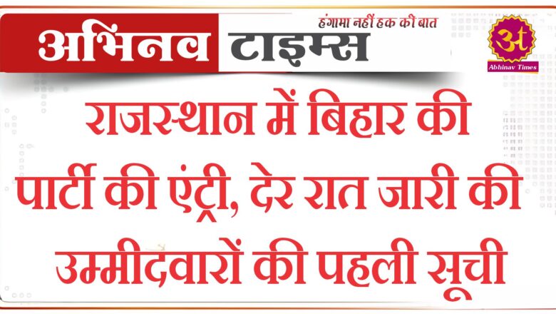 राजस्थान में बिहार की पार्टी की एंट्री, देर रात जारी की उम्मीदवारों की पहली सूची