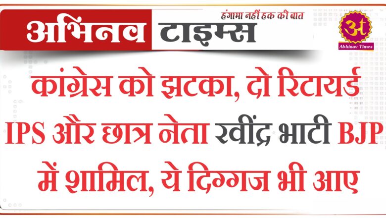 कांग्रेस को झटका, दो रिटायर्ड IPS और छात्र नेता रवींद्र भाटी BJP में शामिल, ये दिग्गज भी आए