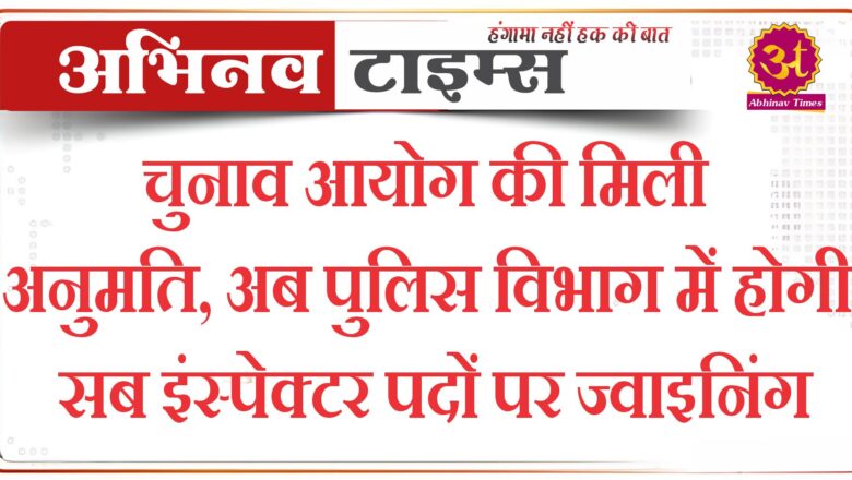 चुनाव आयोग की मिली अनुमति, अब पुलिस विभाग में होगी सब इंस्पेक्टर पदों पर ज्वाइनिंग