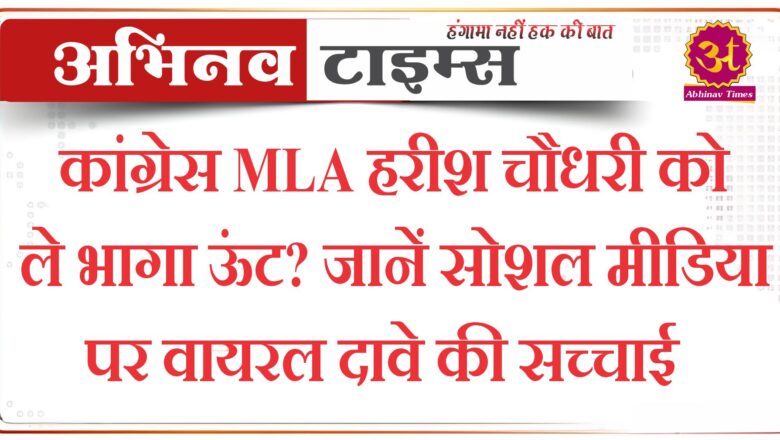 कांग्रेस MLA हरीश चौधरी को ले भागा ऊंट? जानें सोशल मीडिया पर वायरल दावे की सच्चाई