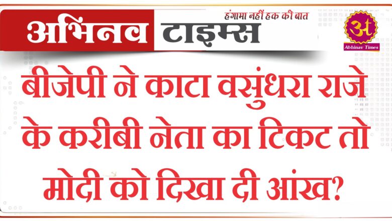 बीजेपी ने काटा वसुंधरा राजे के करीबी नेता का टिकट तो मोदी को दिखा दी आंख?