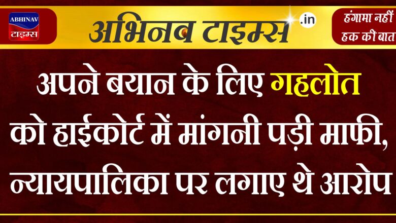 अपने बयान के लिए गहलोत को हाईकोर्ट में मांगनी पड़ी माफी, न्यायपालिका पर लगाए थे आरोप