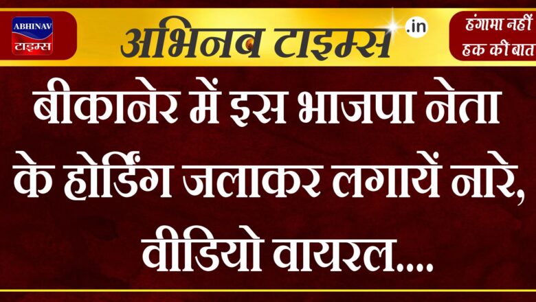 बीकानेर में इस भाजपा नेता के होर्डिंग जलाकर लगायें नारे, वीडियो वायरल