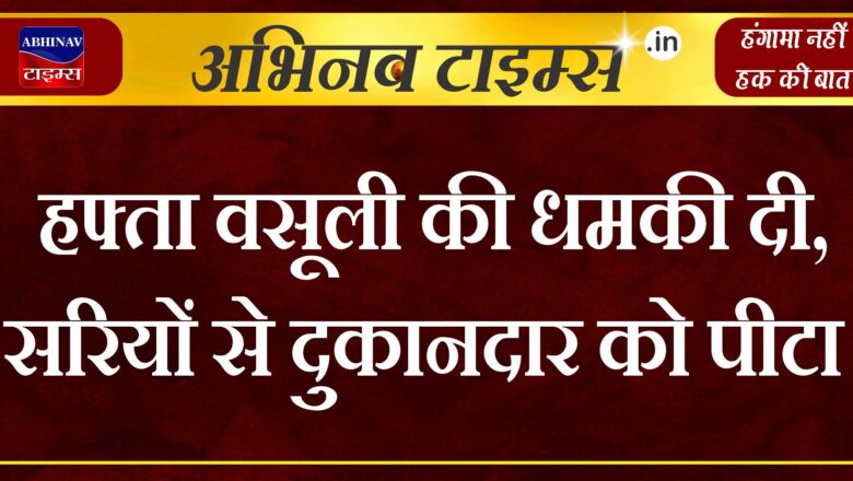 बीकानेर: हफ्ता वसूली की धमकी दी, सरियों से दुकानदार को पीटा