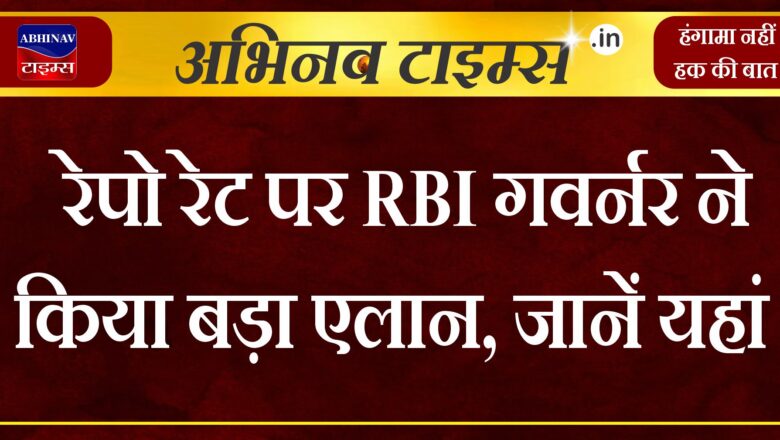 रेपो रेट पर RBI गवर्नर ने किया बड़ा एलान, जानें यहां