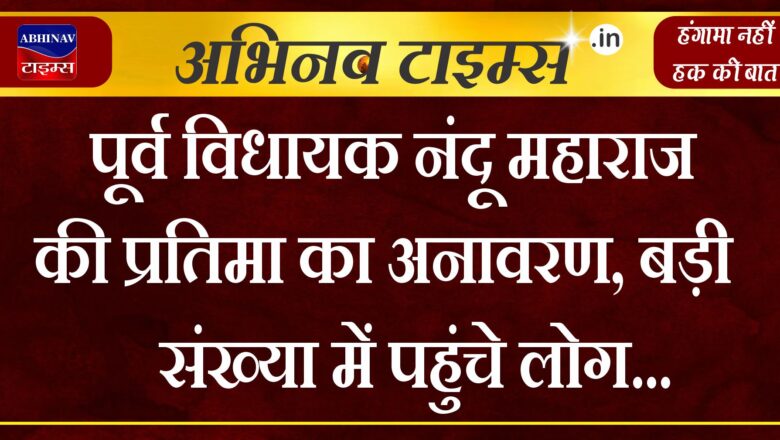 पूर्व विधायक नंदू महाराज की प्रतिमा का अनावरण, बड़ी संख्या में पहुंचे लोग