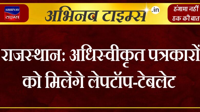 राजस्थान : अधिस्वीकृत पत्रकारों को मिलेंगे लेपटॉप-टेबलेट