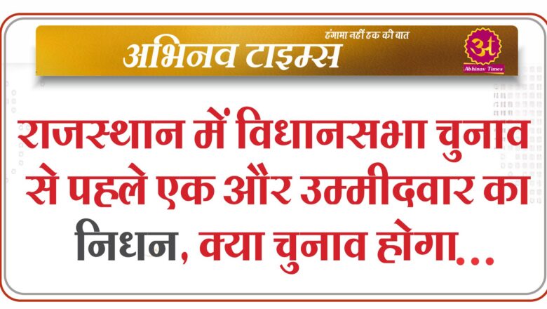 राजस्थान में विधानसभा चुनाव से पहले एक और उम्मीदवार का निधन, क्या चुनाव होगा स्थगित?