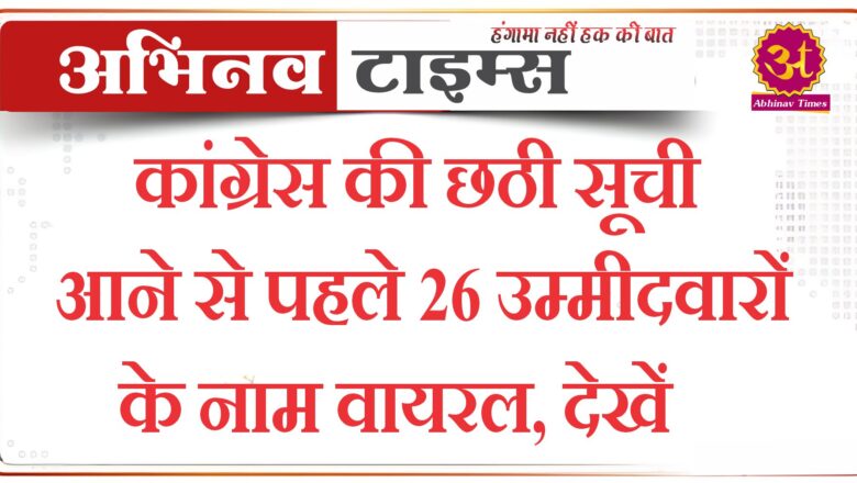 कांग्रेस की छठी सूची आने से पहले 26 उम्मीदवारों के नाम वायरल, देखें