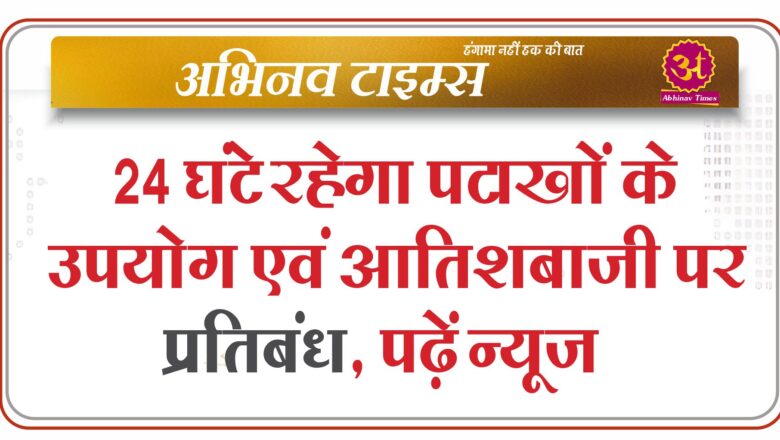 24 घंटे रहेगा पटाखों के उपयोग एवं आतिशबाजी पर प्रतिबंध, पढ़ें न्यूज