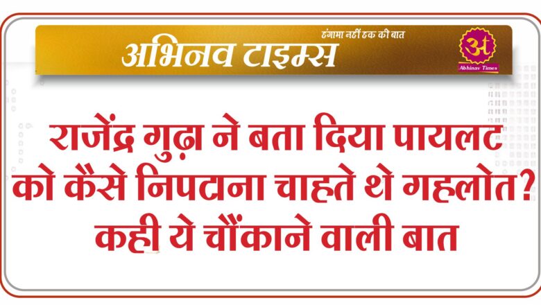 राजेंद्र गुढ़ा ने बता दिया पायलट को कैसे निपटाना चाहते थे गहलोत? कही ये चौंकाने वाली बात