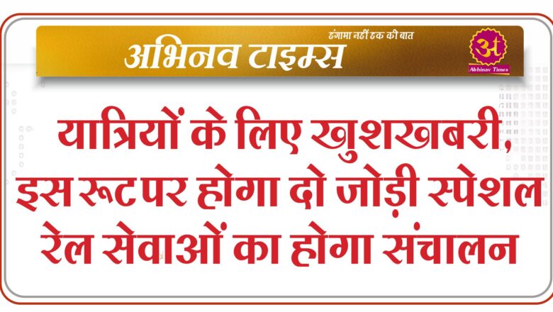 यात्रियों के लिए खुशखबरी, इस रूट पर होगा दो जोड़ी स्पेशल रेल सेवाओं का होगा संचालन