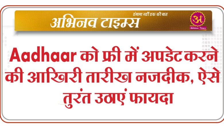 Aadhaar को फ्री में अपडेट करने की आखिरी तारीख नजदीक, ऐसे तुरंत उठाएं फायदा