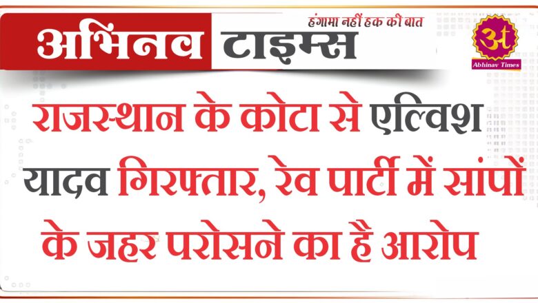 राजस्थान के कोटा से एल्विश यादव गिरफ्तार, रेव पार्टी में सांपों के जहर परोसने का है आरोप