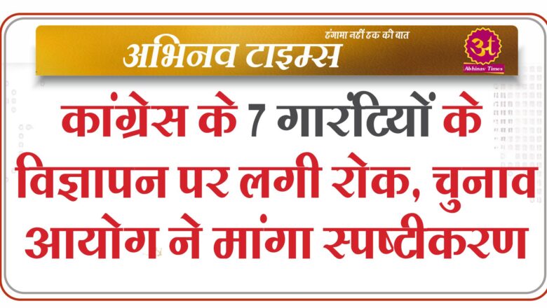 कांग्रेस के 7 गारंटियों के विज्ञापन पर लगी रोक, चुनाव आयोग ने मांगा स्पष्टीकरण