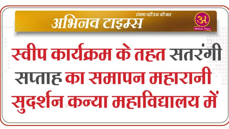 स्वीप कार्यक्रम के तहत सतरंगी सप्ताह का समापन महारानी सुदर्शन कन्या महाविद्यालय में