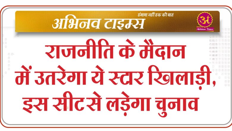 राजनीति के मैदान में उतरेगा ये स्टार खिलाड़ी, इस सीट से लड़ेगा चुनाव