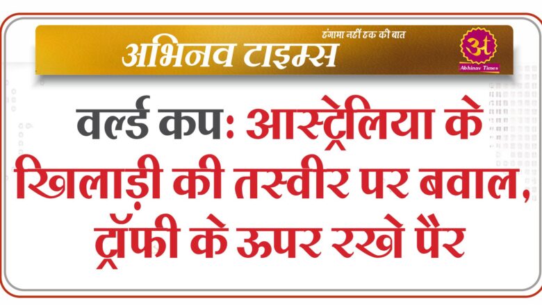 वर्ल्ड कप: आस्ट्रेलिया के खिलाड़ी की तस्वीर पर बवाल, ट्रॉफी के ऊपर रखे पैर