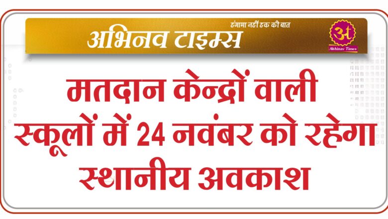 मतदान केन्द्रों वाली स्कूलों में 24 नवंबर को रहेगा स्थानीय अवकाश