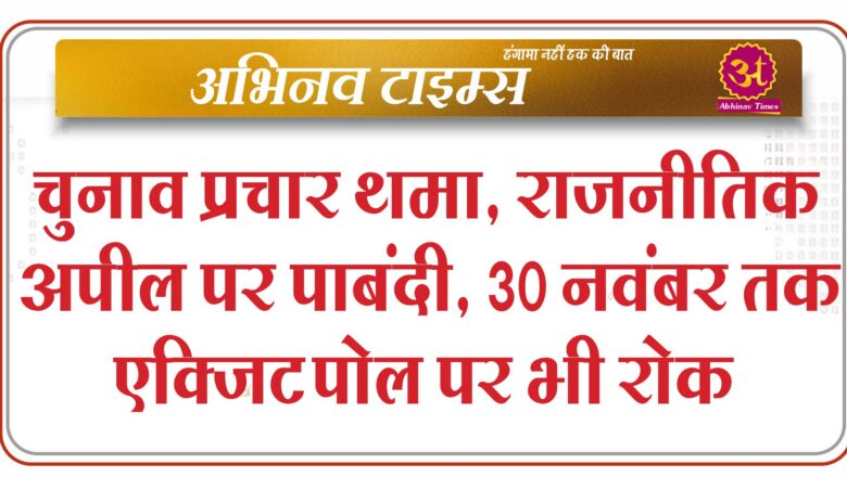 चुनाव प्रचार थमा, राजनीतिक अपील पर पाबंदी, 30 नवंबर तक एक्जिट पाेल पर भी रोक