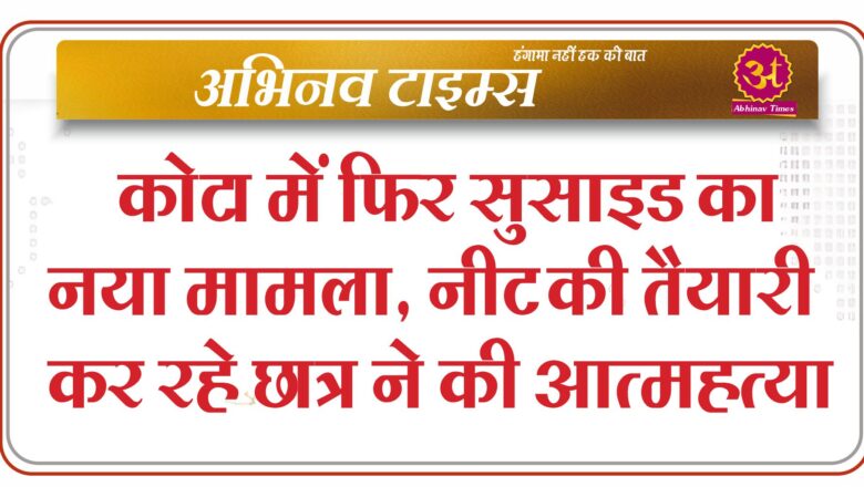 कोटा में फिर सुसाइड का नया मामला, नीट की तैयारी कर रहे छात्र ने की आत्महत्या