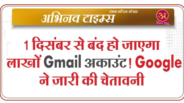 1 दिसंबर से बंद हो जाएगा लाखों Gmail अकाउंट! Google ने जारी की चेतावनी