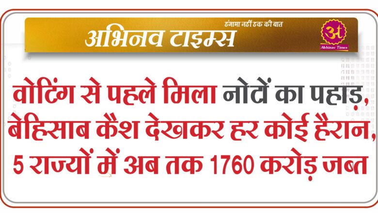 वोटिंग से पहले मिला नोटों का पहाड़, बेहिसाब कैश देखकर हर कोई हैरान, 5 राज्यों में अब तक 1760 करोड़ जब्त