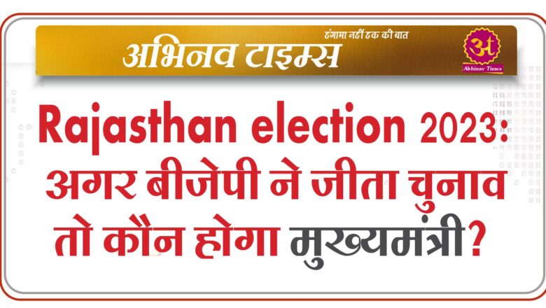 Rajasthan election 2023: अगर बीजेपी ने जीता चुनाव तो कौन होगा मुख्यमंत्री?