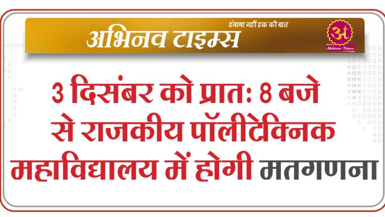 3 दिसंबर को प्रातः 8 बजे से राजकीय पॉलीटेक्निक महाविद्यालय में होगी मतगणना