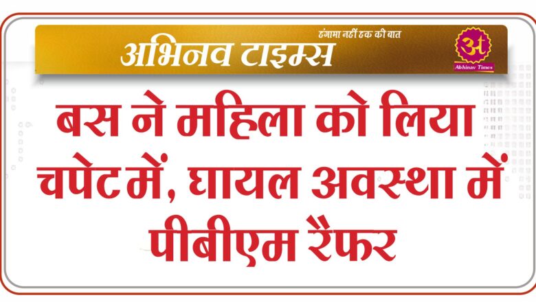 बस ने महिला को लिया चपेट में, घायल अवस्था में पीबीएम रैफर