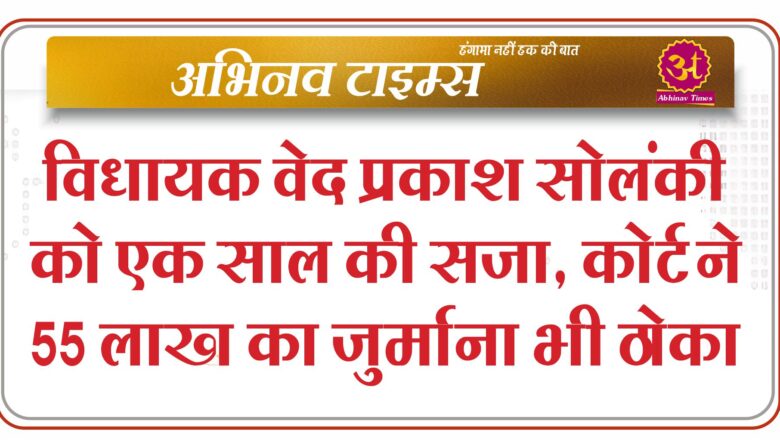 विधायक वेद प्रकाश सोलंकी को एक साल की सजा, कोर्ट ने 55 लाख का जुर्माना भी ठोका