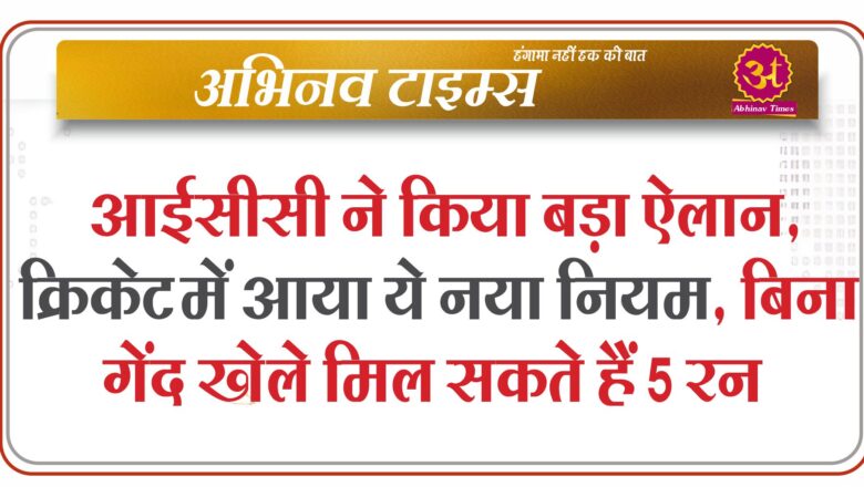 आईसीसी ने किया बड़ा ऐलान, क्रिकेट में आया ये नया नियम, बिना गेंद खेले मिल सकते हैं 5 रन