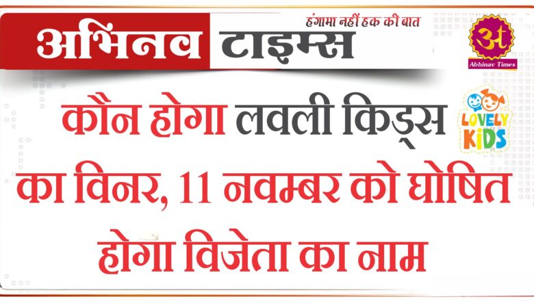 कौन होगा लवली किड्स का विनर, 11 नवम्बर को घोषित होगा विजेता का नाम