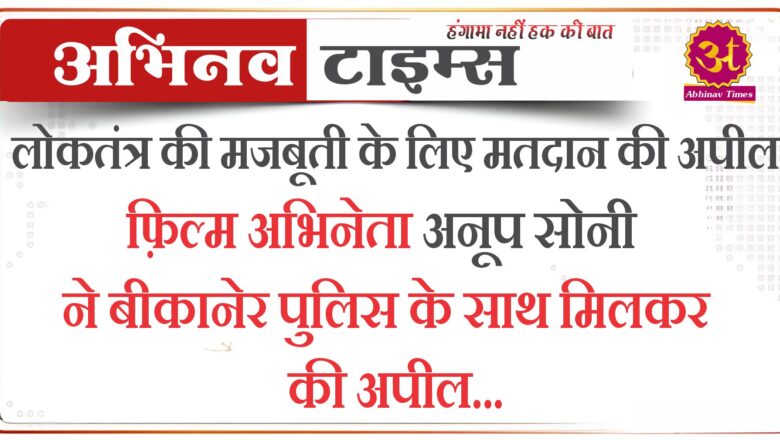 फ़िल्म अभिनेता अनूप सोनी ने बीकानेर पुलिस के साथ मिलकर की अपील