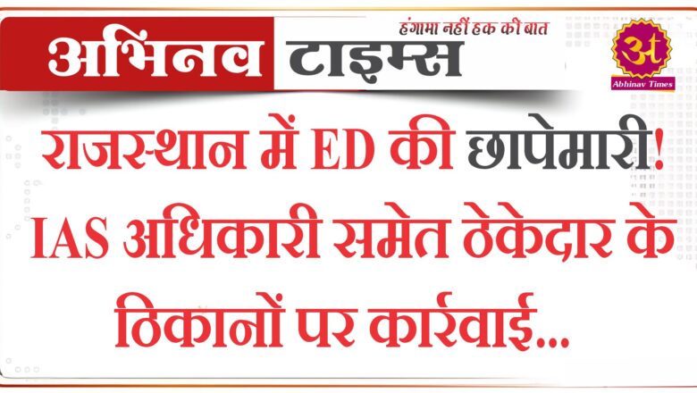 राजस्थान में ED की छापेमारी! IAS अधिकारी समेत ठेकेदार के ठिकानों पर कार्रवाई 