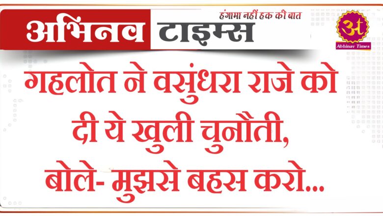 गहलोत ने वसुंधरा राजे को दी ये खुली चुनौती, बोले- मुझसे बहस करो