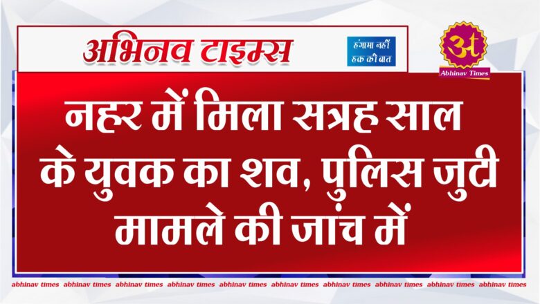 नहर में मिला सत्रह साल के युवक का शव, पुलिस जुटी मामले की जांच में